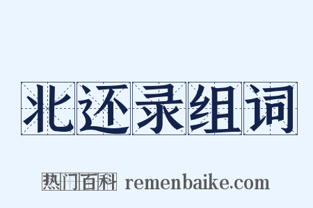 北还录组词是什么意思的图片